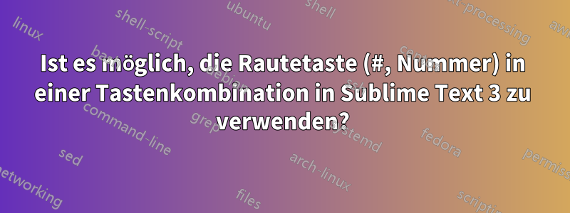 Ist es möglich, die Rautetaste (#, Nummer) in einer Tastenkombination in Sublime Text 3 zu verwenden?