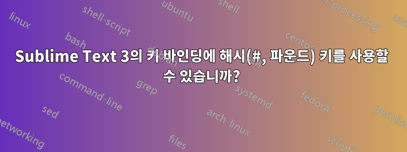 Sublime Text 3의 키 바인딩에 해시(#, 파운드) 키를 사용할 수 있습니까?