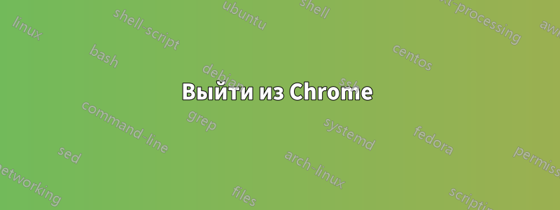 Выйти из Chrome