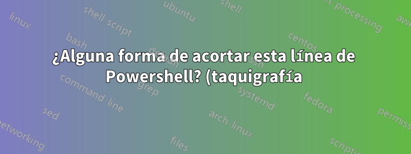 ¿Alguna forma de acortar esta línea de Powershell? (taquigrafía)