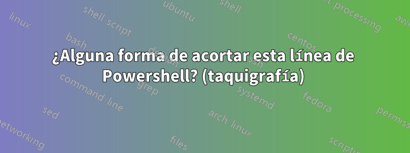 ¿Alguna forma de acortar esta línea de Powershell? (taquigrafía)