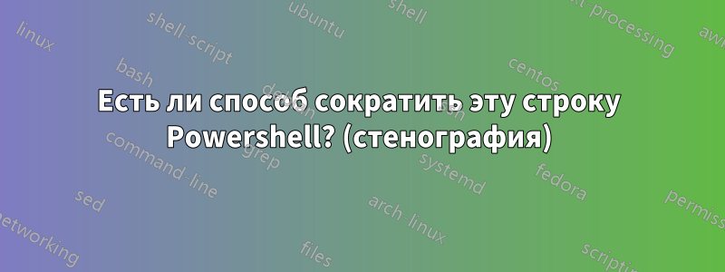 Есть ли способ сократить эту строку Powershell? (стенография)