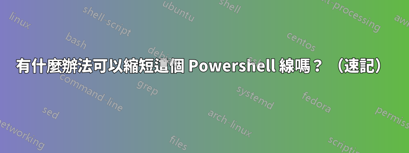 有什麼辦法可以縮短這個 Powershell 線嗎？ （速記）