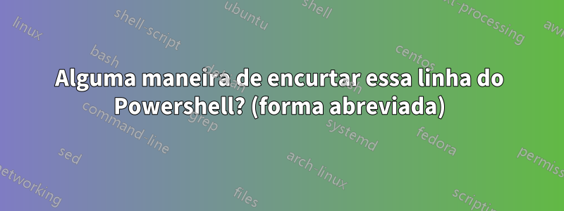 Alguma maneira de encurtar essa linha do Powershell? (forma abreviada)