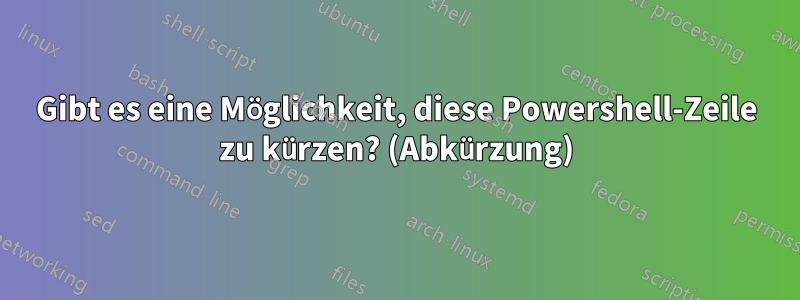 Gibt es eine Möglichkeit, diese Powershell-Zeile zu kürzen? (Abkürzung)