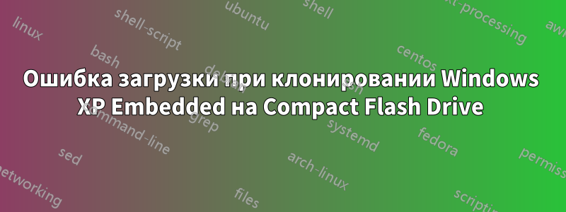 Ошибка загрузки при клонировании Windows XP Embedded на Compact Flash Drive