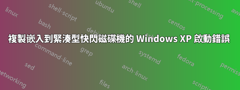 複製嵌入到緊湊型快閃磁碟機的 Windows XP 啟動錯誤