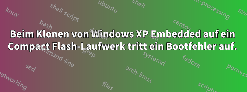 Beim Klonen von Windows XP Embedded auf ein Compact Flash-Laufwerk tritt ein Bootfehler auf.