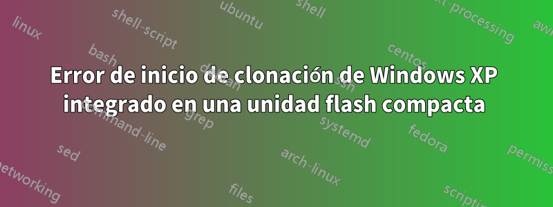 Error de inicio de clonación de Windows XP integrado en una unidad flash compacta