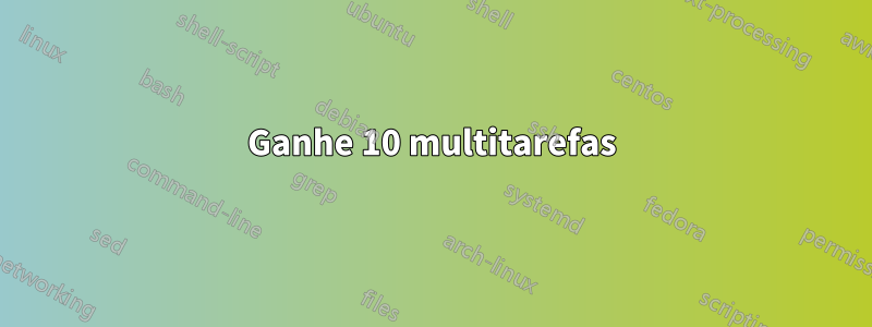 Ganhe 10 multitarefas