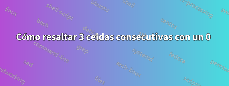 Cómo resaltar 3 celdas consecutivas con un 0