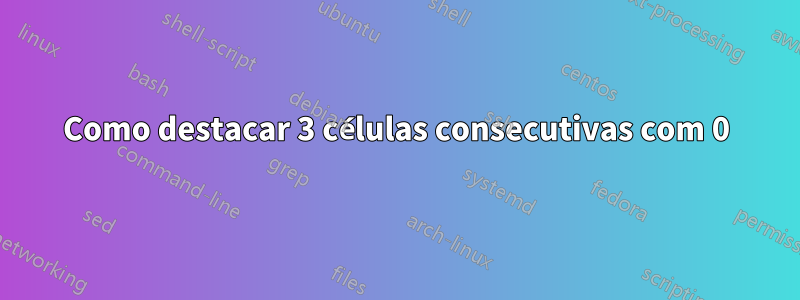 Como destacar 3 células consecutivas com 0