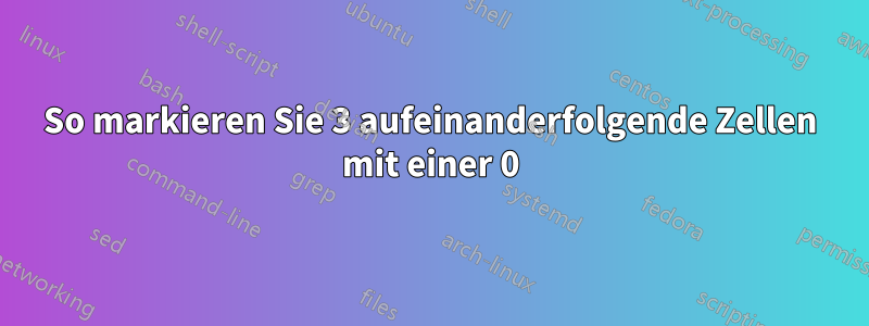 So markieren Sie 3 aufeinanderfolgende Zellen mit einer 0