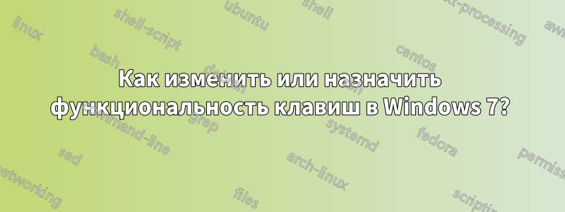 Как изменить или назначить функциональность клавиш в Windows 7?