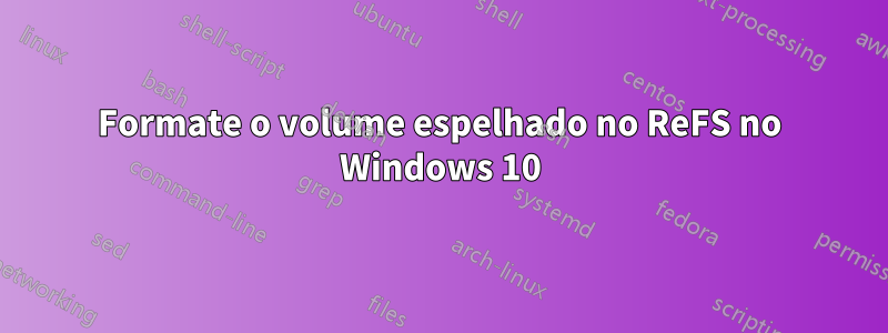 Formate o volume espelhado no ReFS no Windows 10