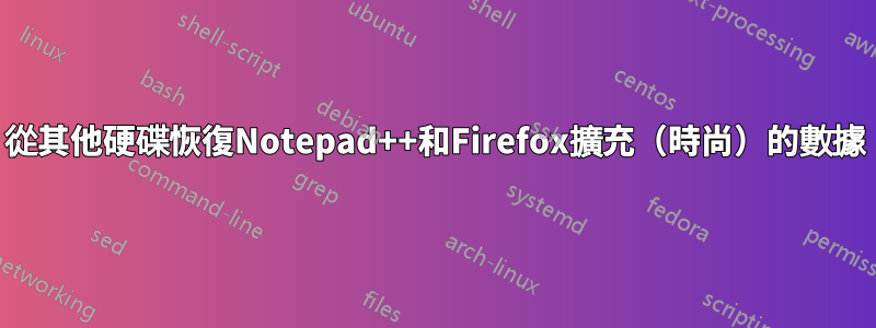 從其他硬碟恢復Notepad++和Firefox擴充（時尚）的數據