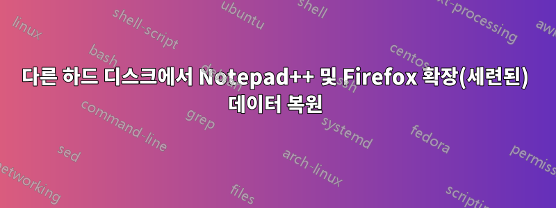 다른 하드 디스크에서 Notepad++ 및 Firefox 확장(세련된) 데이터 복원