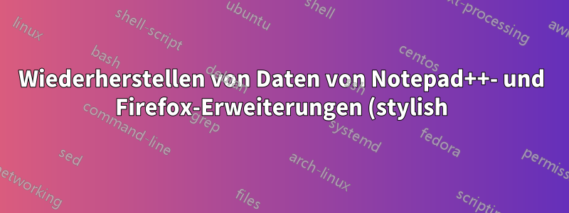 Wiederherstellen von Daten von Notepad++- und Firefox-Erweiterungen (stylish) von einer anderen Festplatte