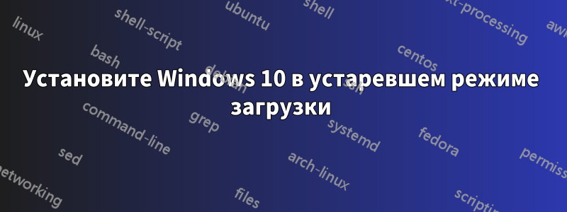 Установите Windows 10 в устаревшем режиме загрузки