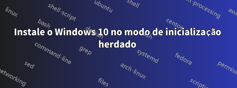 Instale o Windows 10 no modo de inicialização herdado