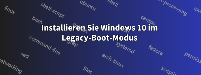 Installieren Sie Windows 10 im Legacy-Boot-Modus