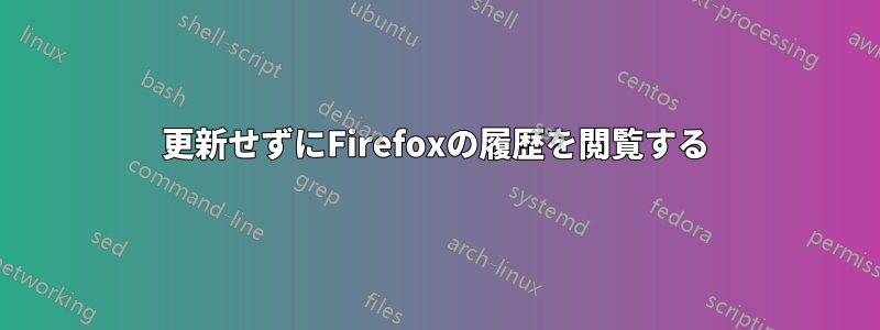 更新せずにFirefoxの履歴を閲覧する