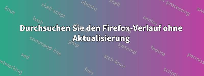 Durchsuchen Sie den Firefox-Verlauf ohne Aktualisierung