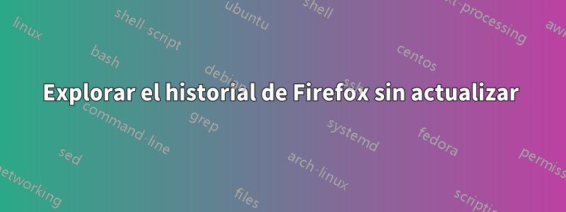 Explorar el historial de Firefox sin actualizar