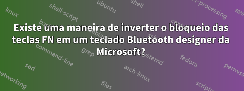 Existe uma maneira de inverter o bloqueio das teclas FN em um teclado Bluetooth designer da Microsoft?