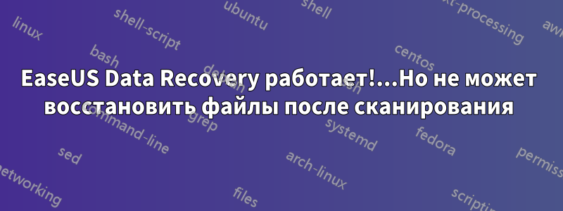 EaseUS Data Recovery работает!...Но не может восстановить файлы после сканирования