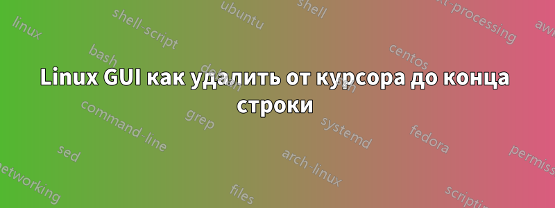 Linux GUI как удалить от курсора до конца строки