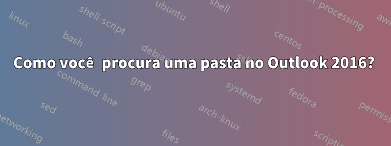 Como você procura uma pasta no Outlook 2016?