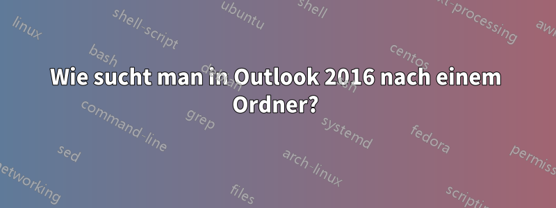 Wie sucht man in Outlook 2016 nach einem Ordner?