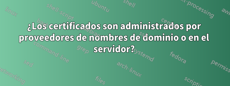 ¿Los certificados son administrados por proveedores de nombres de dominio o en el servidor?