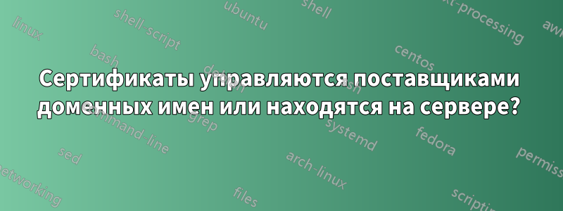 Сертификаты управляются поставщиками доменных имен или находятся на сервере?