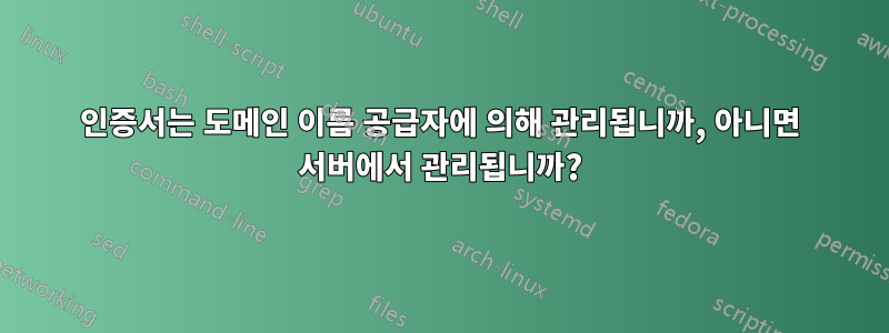 인증서는 도메인 이름 공급자에 의해 관리됩니까, 아니면 서버에서 관리됩니까?