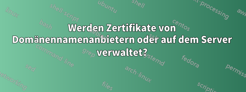 Werden Zertifikate von Domänennamenanbietern oder auf dem Server verwaltet?