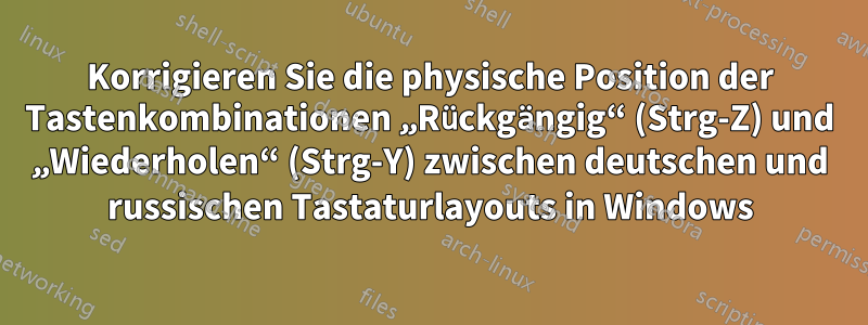 Korrigieren Sie die physische Position der Tastenkombinationen „Rückgängig“ (Strg-Z) und „Wiederholen“ (Strg-Y) zwischen deutschen und russischen Tastaturlayouts in Windows