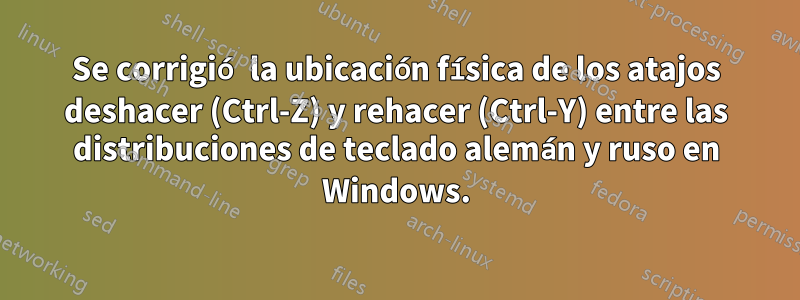 Se corrigió la ubicación física de los atajos deshacer (Ctrl-Z) y rehacer (Ctrl-Y) entre las distribuciones de teclado alemán y ruso en Windows.