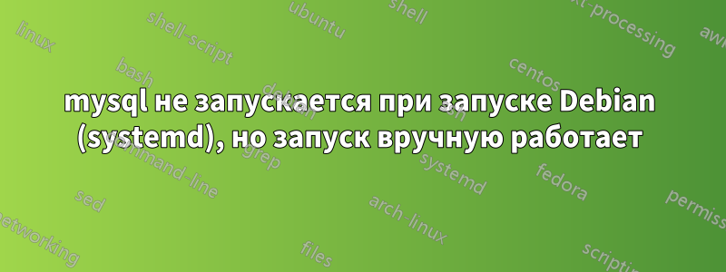 mysql не запускается при запуске Debian (systemd), но запуск вручную работает