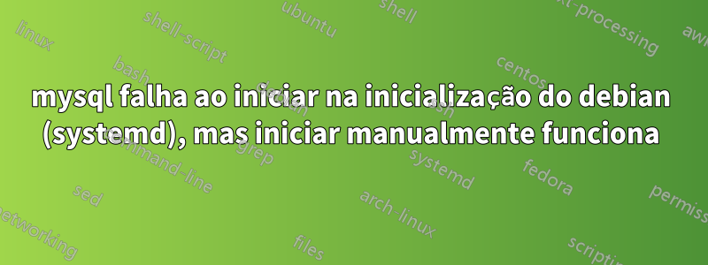 mysql falha ao iniciar na inicialização do debian (systemd), mas iniciar manualmente funciona