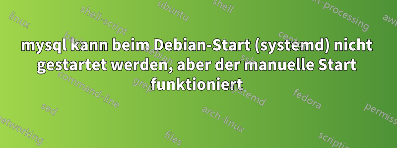 mysql kann beim Debian-Start (systemd) nicht gestartet werden, aber der manuelle Start funktioniert