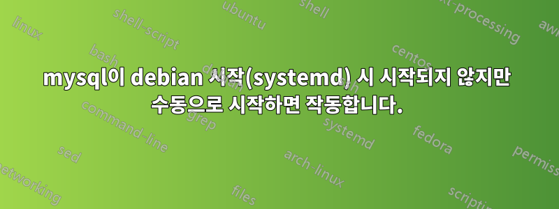 mysql이 debian 시작(systemd) 시 시작되지 않지만 수동으로 시작하면 작동합니다.