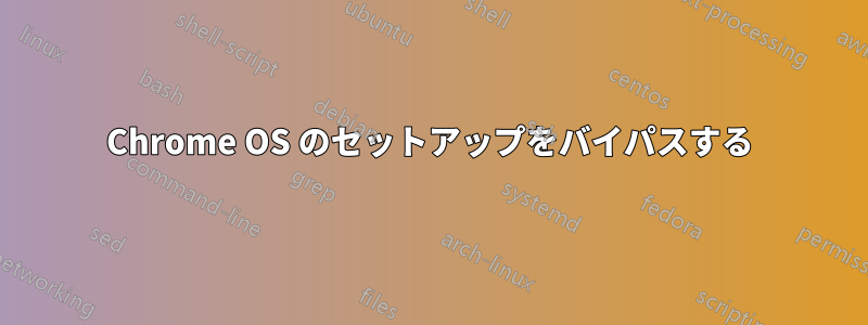 Chrome OS のセットアップをバイパスする