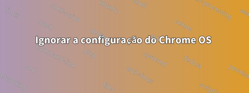 Ignorar a configuração do Chrome OS