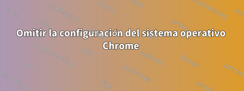 Omitir la configuración del sistema operativo Chrome