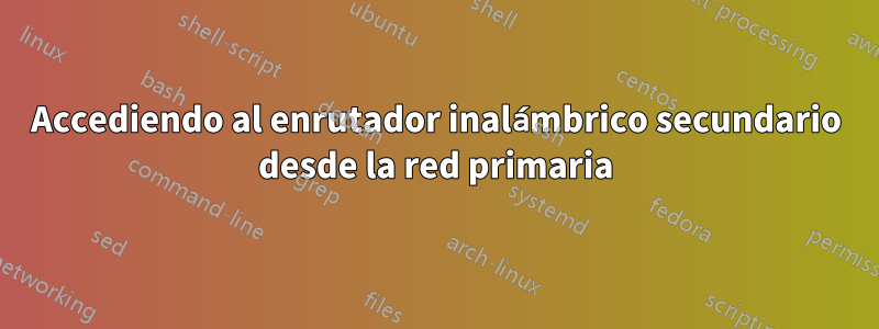 Accediendo al enrutador inalámbrico secundario desde la red primaria