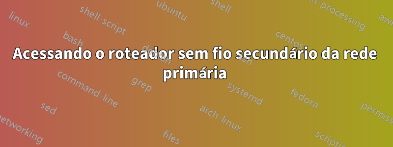 Acessando o roteador sem fio secundário da rede primária