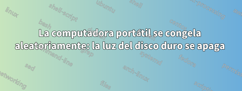 La computadora portátil se congela aleatoriamente: la luz del disco duro se apaga