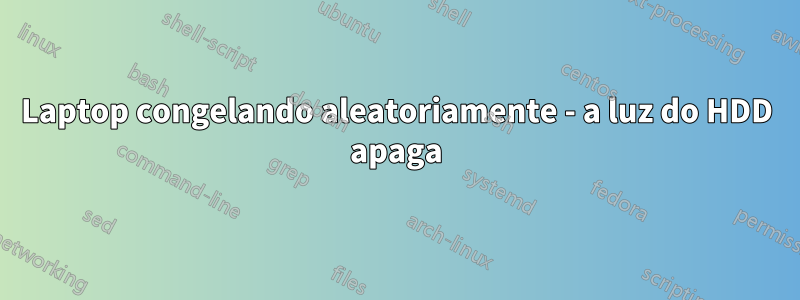 Laptop congelando aleatoriamente - a luz do HDD apaga